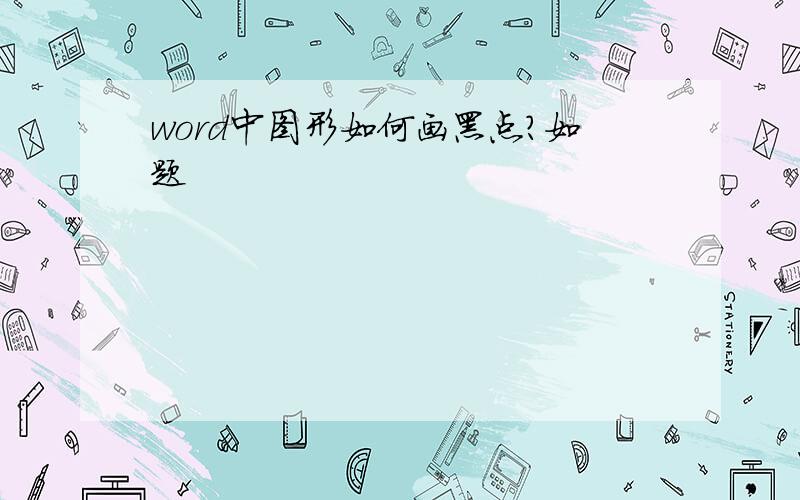 word中图形如何画黑点?如题