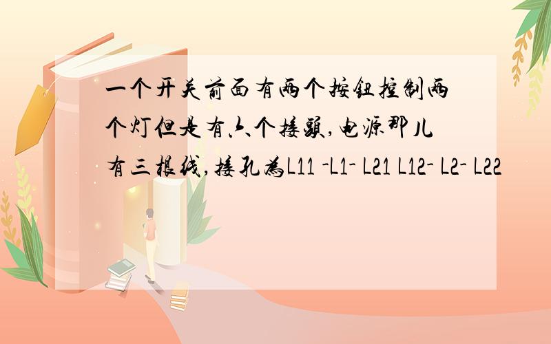 一个开关前面有两个按钮控制两个灯但是有六个接头,电源那儿有三根线,接孔为L11 -L1- L21 L12- L2- L22