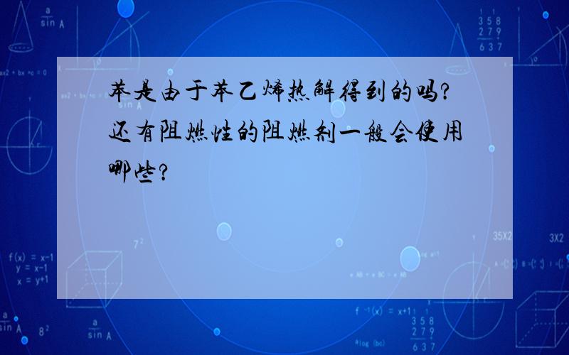 苯是由于苯乙烯热解得到的吗?还有阻燃性的阻燃剂一般会使用哪些?