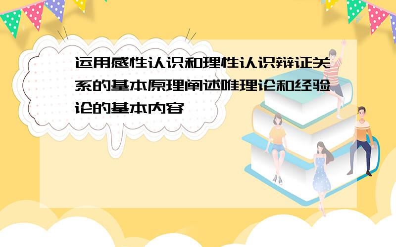 运用感性认识和理性认识辩证关系的基本原理阐述唯理论和经验论的基本内容