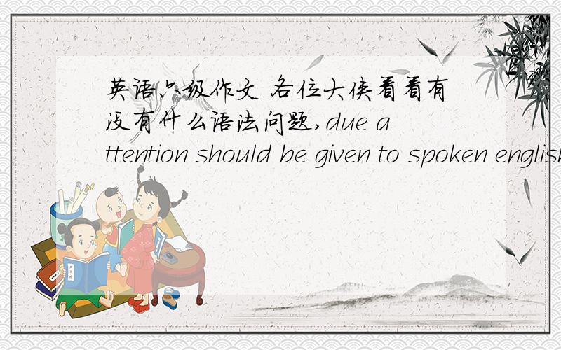 英语六级作文 各位大侠看看有没有什么语法问题,due attention should be given to spoken englishAs we all know,after china joins WTO and then opens olympic game and expo ,more and more foreigner pour into our mainland,so the importanc