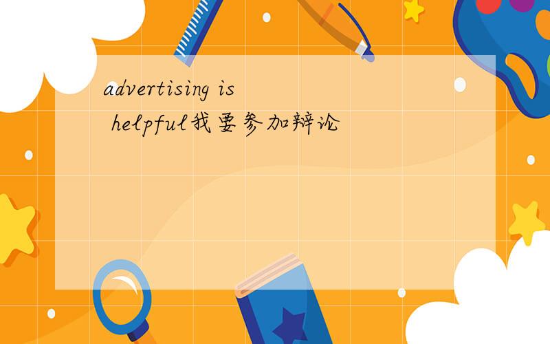 advertising is helpful我要参加辩论