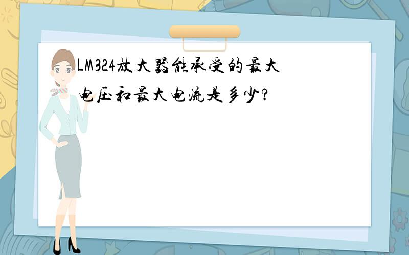 LM324放大器能承受的最大电压和最大电流是多少?