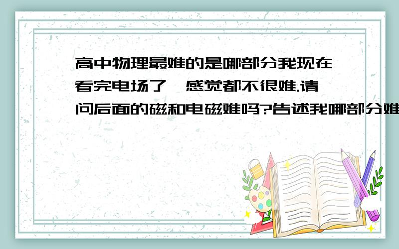 高中物理最难的是哪部分我现在看完电场了,感觉都不很难.请问后面的磁和电磁难吗?告述我哪部分难,我重点看