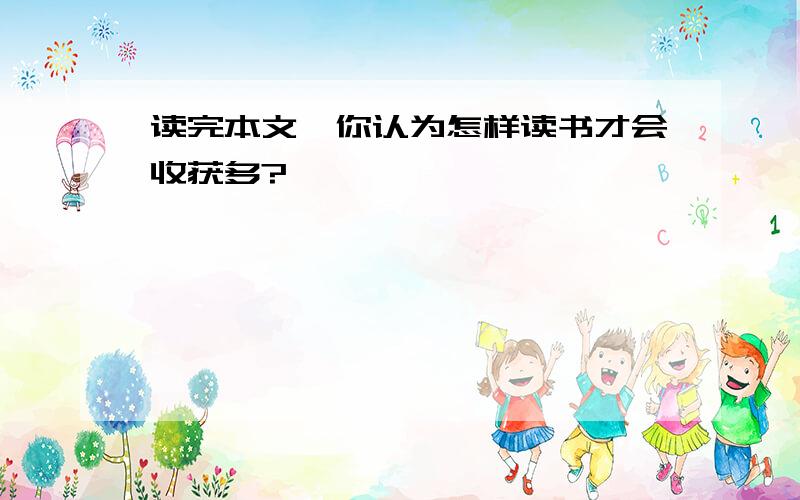 读完本文,你认为怎样读书才会收获多?