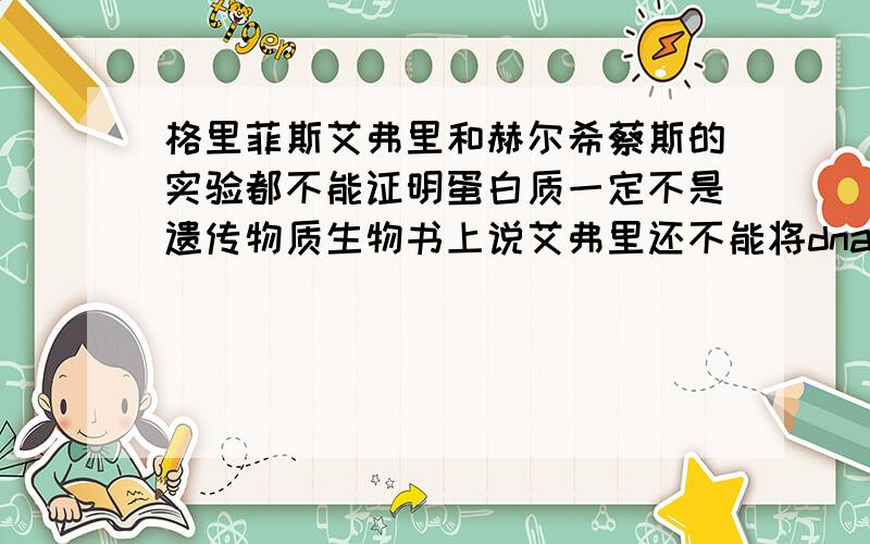 格里菲斯艾弗里和赫尔希蔡斯的实验都不能证明蛋白质一定不是遗传物质生物书上说艾弗里还不能将dna提纯。老师好像也说过赫尔希的实验不能证明蛋白质不是。果真如此？