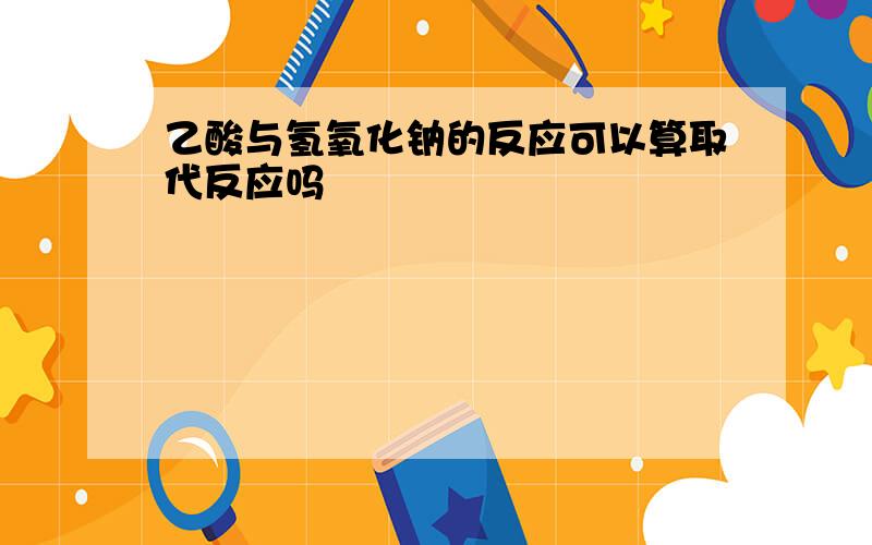 乙酸与氢氧化钠的反应可以算取代反应吗