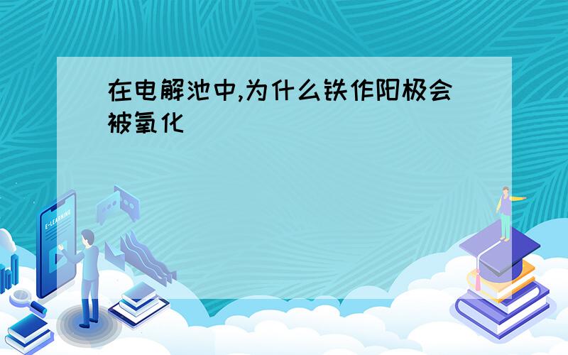 在电解池中,为什么铁作阳极会被氧化