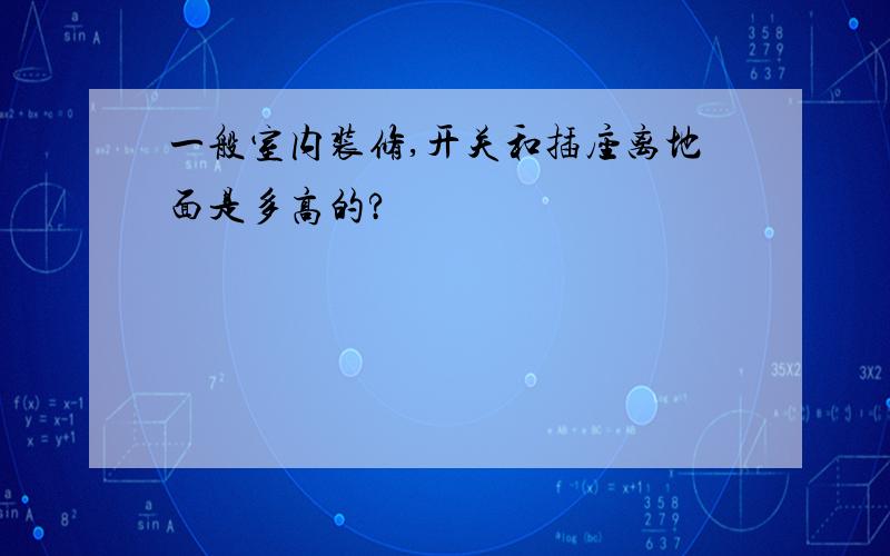 一般室内装修,开关和插座离地面是多高的?