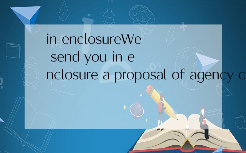 in enclosureWe send you in enclosure a proposal of agency contract for your client 原句是这个