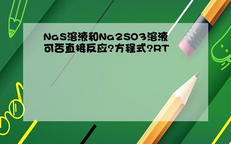 NaS溶液和Na2SO3溶液可否直接反应?方程式?RT