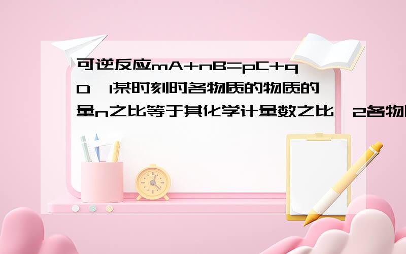 可逆反应mA+nB=pC+qD,1某时刻时各物质的物质的量n之比等于其化学计量数之比,2各物质物质的量浓度c之比等于各自化学计量数之比,为什么这两种情况下都是反应体系没有达到化学平衡状态啊?本