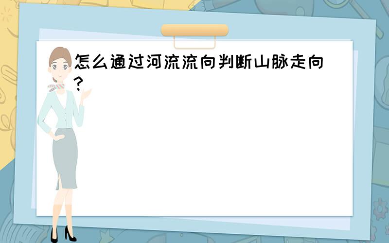 怎么通过河流流向判断山脉走向?