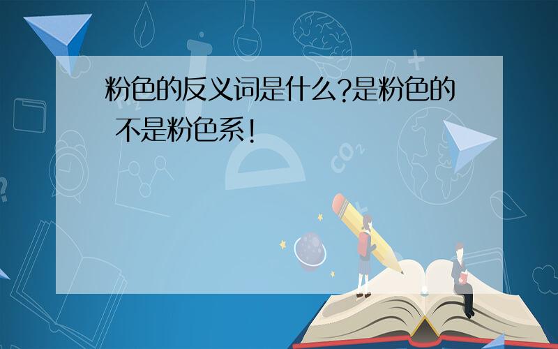 粉色的反义词是什么?是粉色的 不是粉色系!