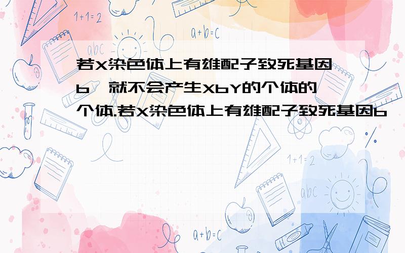 若X染色体上有雄配子致死基因b,就不会产生XbY的个体的个体.若X染色体上有雄配子致死基因b,就不会产生XbY的个体的个体.这句话为什么不对?若X染色体上有雄配子致死基因b，就不会产生XbY的