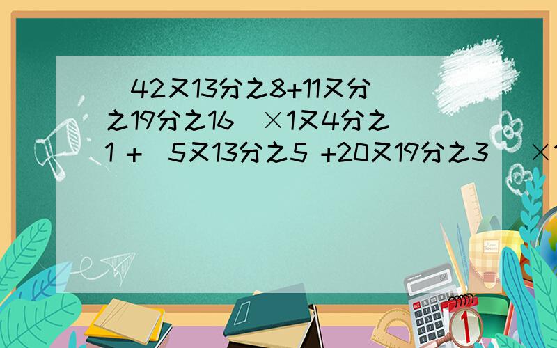 (42又13分之8+11又分之19分之16)×1又4分之1 +(5又13分之5 +20又19分之3 )×1.25