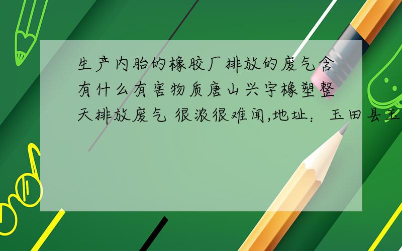 生产内胎的橡胶厂排放的废气含有什么有害物质唐山兴宇橡塑整天排放废气 很浓很难闻,地址：玉田县玉田镇马头山工业园.