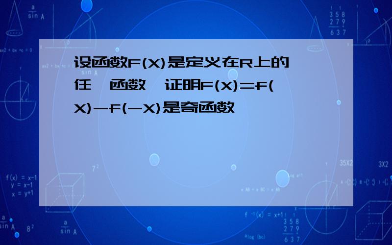 设函数F(X)是定义在R上的任一函数,证明F(X)=f(X)-f(-X)是奇函数