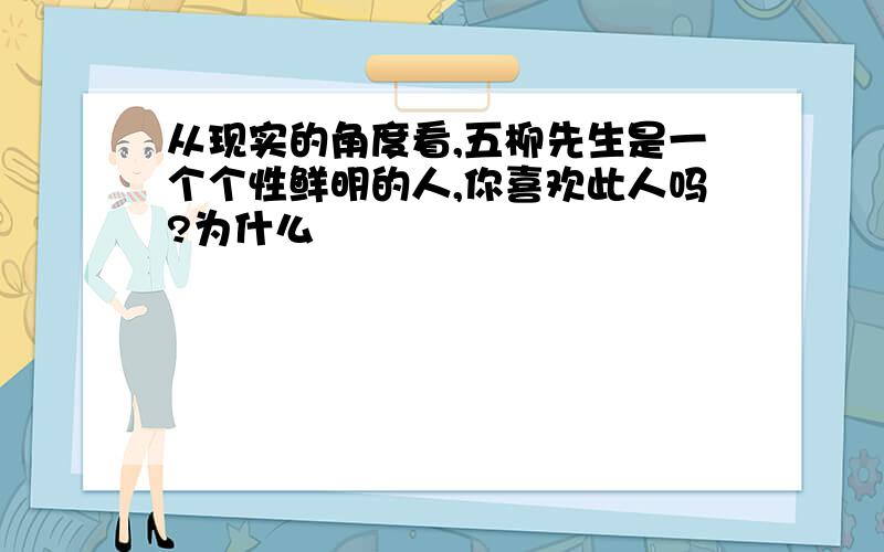 从现实的角度看,五柳先生是一个个性鲜明的人,你喜欢此人吗?为什么