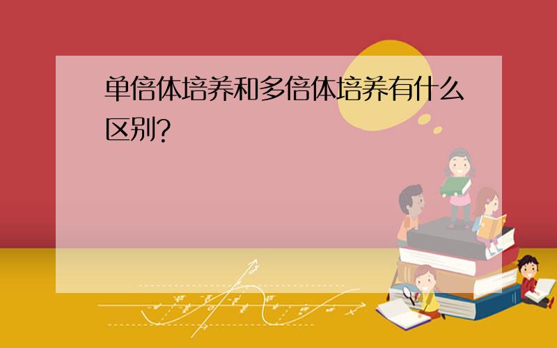 单倍体培养和多倍体培养有什么区别?