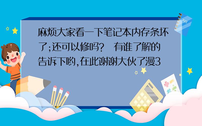 麻烦大家看一下笔记本内存条坏了;还可以修吗?　有谁了解的告诉下哟,在此谢谢大伙了漫3