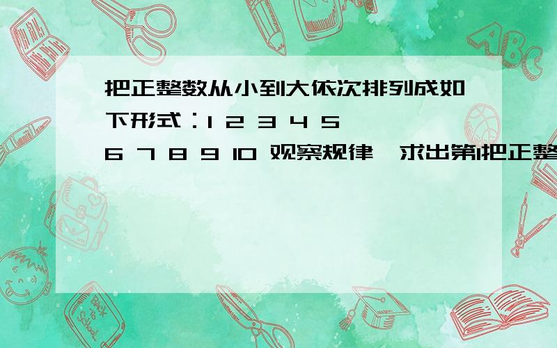 把正整数从小到大依次排列成如下形式：1 2 3 4 5 6 7 8 9 10 观察规律,求出第1把正整数从小到大依次排列成如下形式：12 34 5 67 8 9 10观察规律,求出第10行的最后一个数和第20行的第一个数.