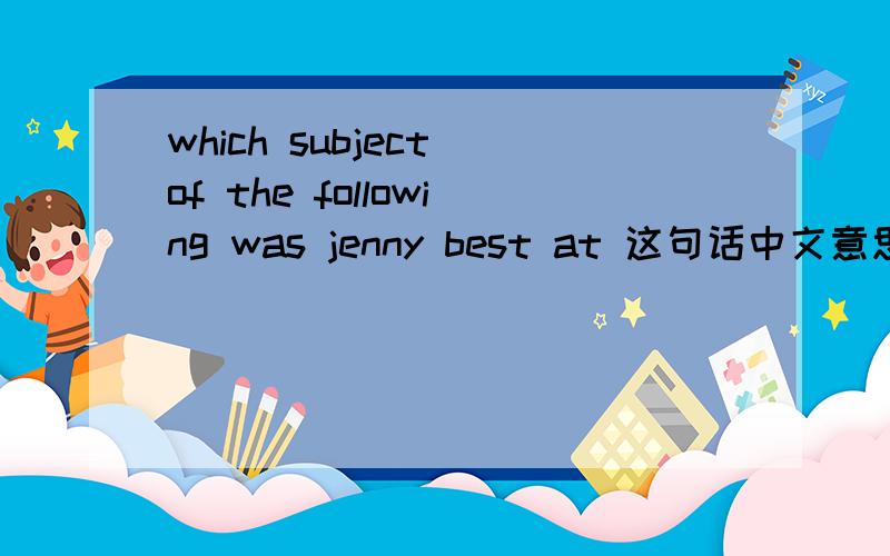 which subject of the following was jenny best at 这句话中文意思是什么