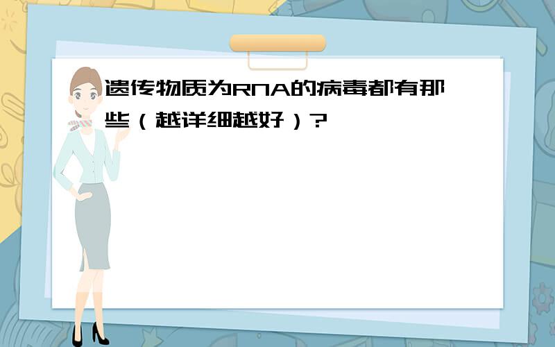 遗传物质为RNA的病毒都有那些（越详细越好）?