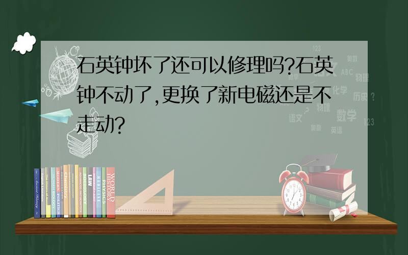 石英钟坏了还可以修理吗?石英钟不动了,更换了新电磁还是不走动?