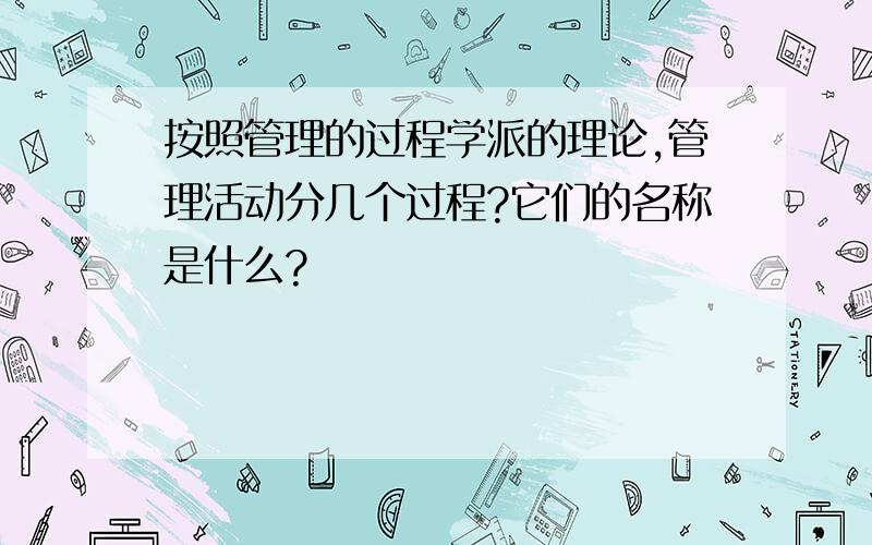 按照管理的过程学派的理论,管理活动分几个过程?它们的名称是什么?