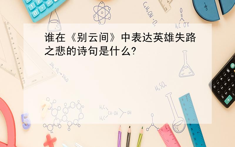 谁在《别云间》中表达英雄失路之悲的诗句是什么?