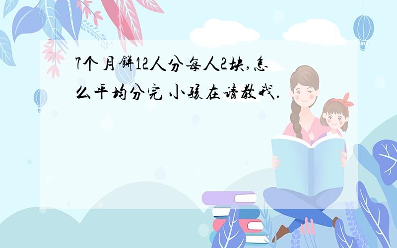 7个月饼12人分每人2块,怎么平均分完 小孩在请教我.