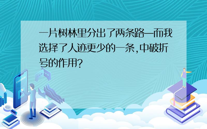 一片树林里分出了两条路—而我选择了人迹更少的一条,中破折号的作用?