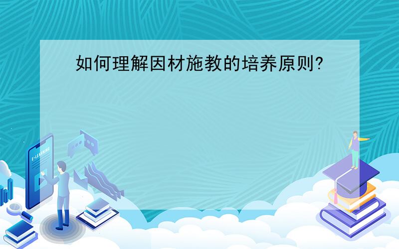 如何理解因材施教的培养原则?