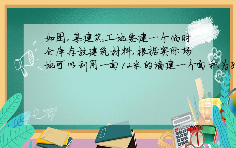 如图,某建筑工地要建一个临时仓库存放建筑材料,根据实际场地可以利用一面12米的墙建一个面积为80平方米的长方形仓库,并要留出一个2米宽的门,现有围栏总长24米,试求仓库的长和宽.