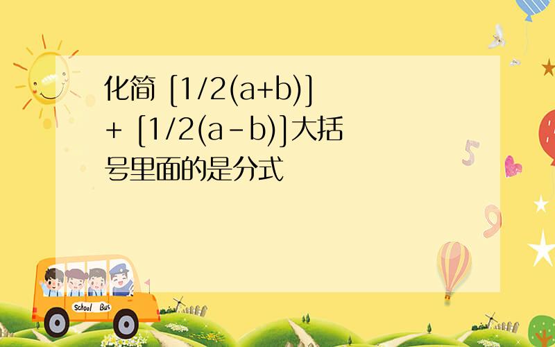 化简 [1/2(a+b)] + [1/2(a-b)]大括号里面的是分式