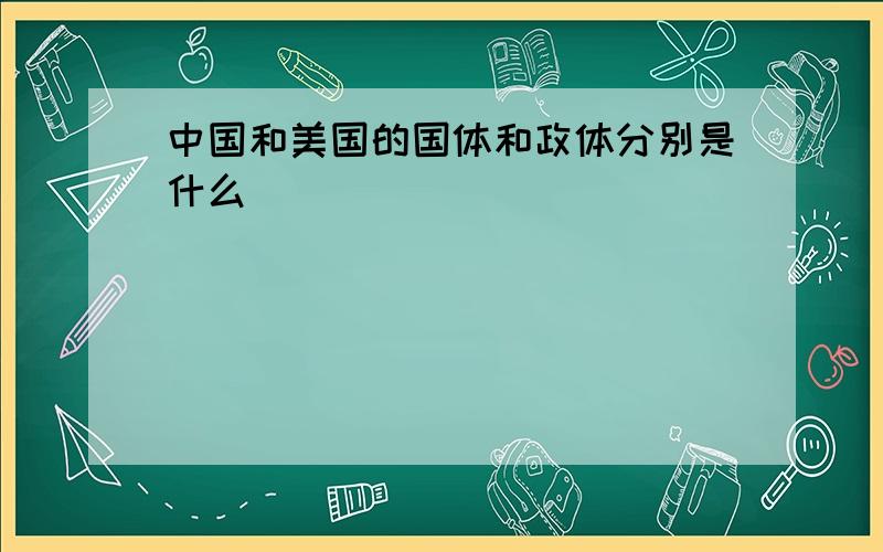 中国和美国的国体和政体分别是什么