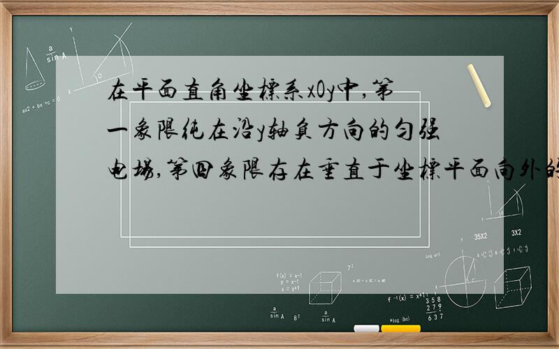 在平面直角坐标系xOy中,第一象限纯在沿y轴负方向的匀强电场,第四象限存在垂直于坐标平面向外的匀强磁场磁感应强度为B.一质量为m、电荷量为q的带正电的粒子从y轴正半轴上得M点以速度V0