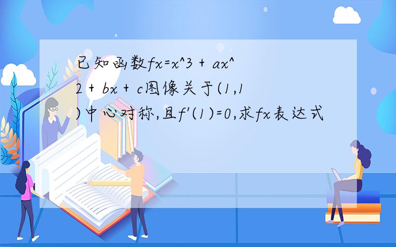 已知函数fx=x^3＋ax^2＋bx＋c图像关于(1,1)中心对称,且f'(1)=0,求fx表达式