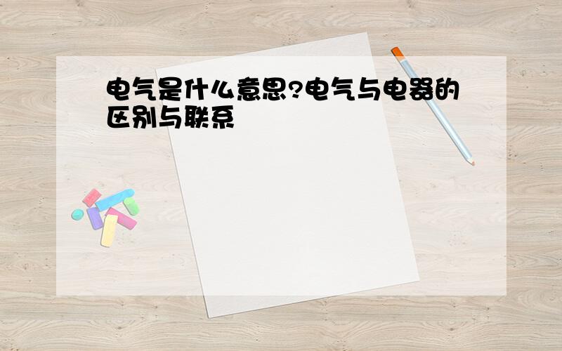 电气是什么意思?电气与电器的区别与联系