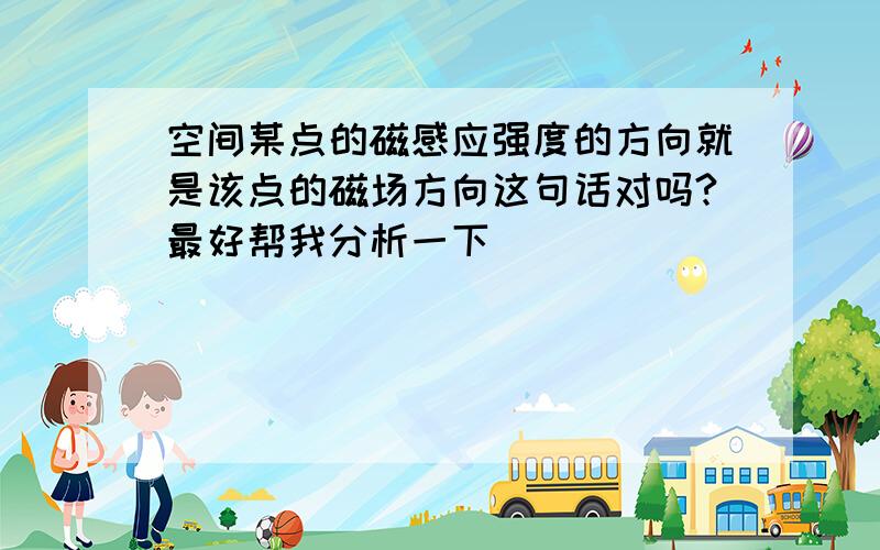 空间某点的磁感应强度的方向就是该点的磁场方向这句话对吗?最好帮我分析一下