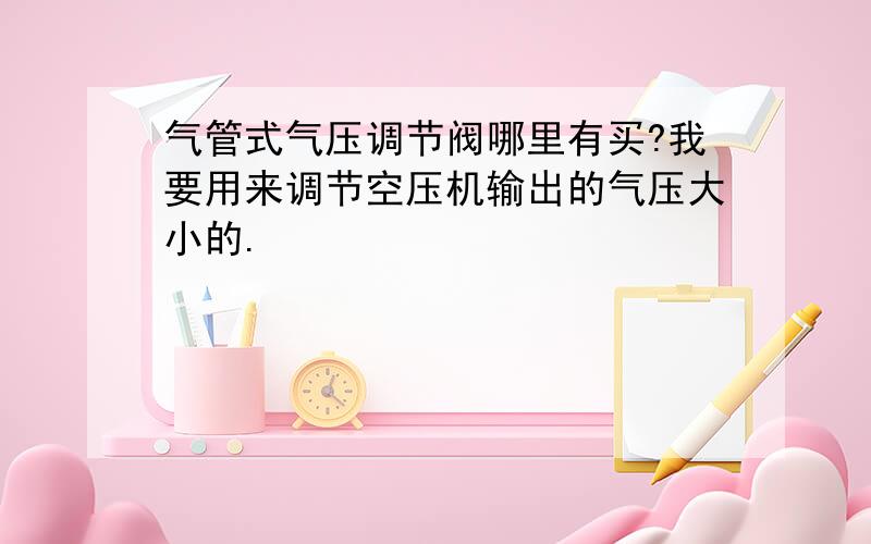 气管式气压调节阀哪里有买?我要用来调节空压机输出的气压大小的.