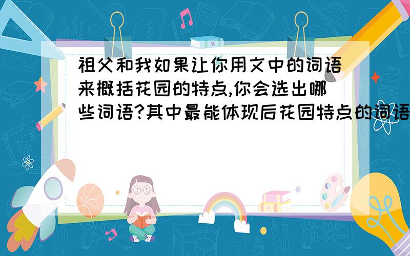 祖父和我如果让你用文中的词语来概括花园的特点,你会选出哪些词语?其中最能体现后花园特点的词语是什么?你的依据是什么?急,明天要交!