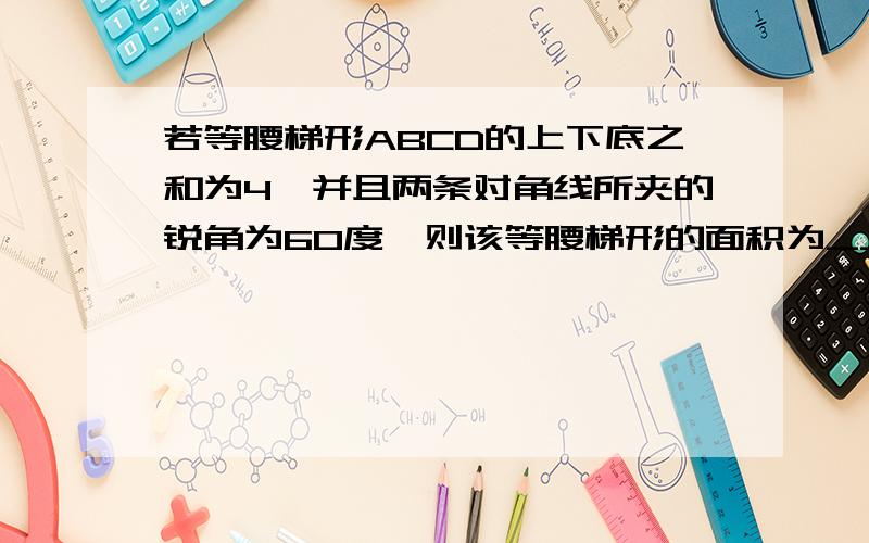 若等腰梯形ABCD的上下底之和为4,并且两条对角线所夹的锐角为60度,则该等腰梯形的面积为____(结果保留根号