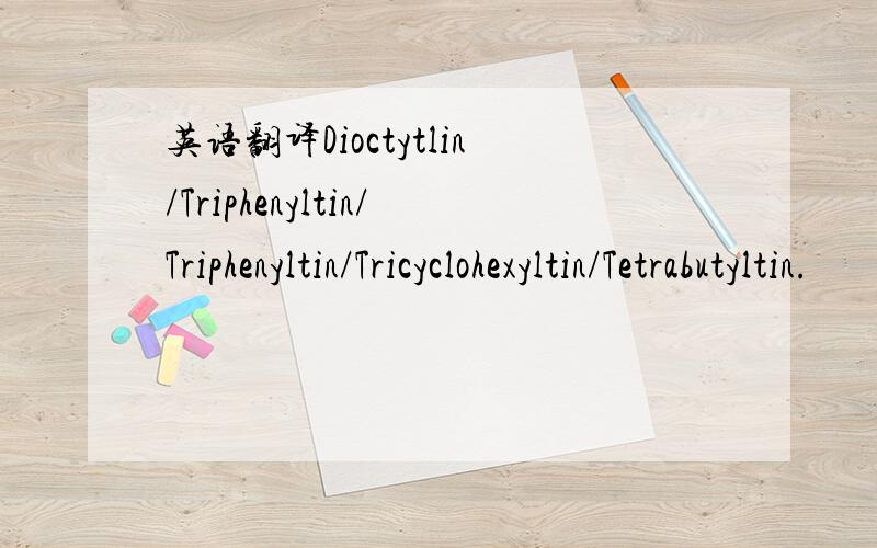 英语翻译Dioctytlin/Triphenyltin/Triphenyltin/Tricyclohexyltin/Tetrabutyltin.