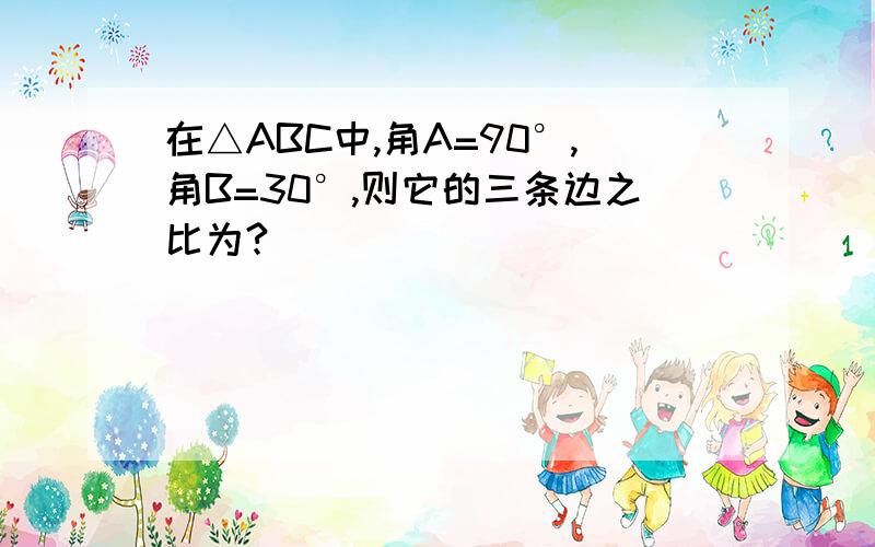 在△ABC中,角A=90°,角B=30°,则它的三条边之比为?