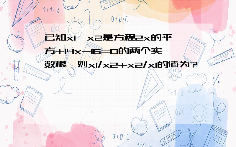 已知x1,x2是方程2x的平方+14x-16=0的两个实数根,则x1/x2+x2/x1的值为?