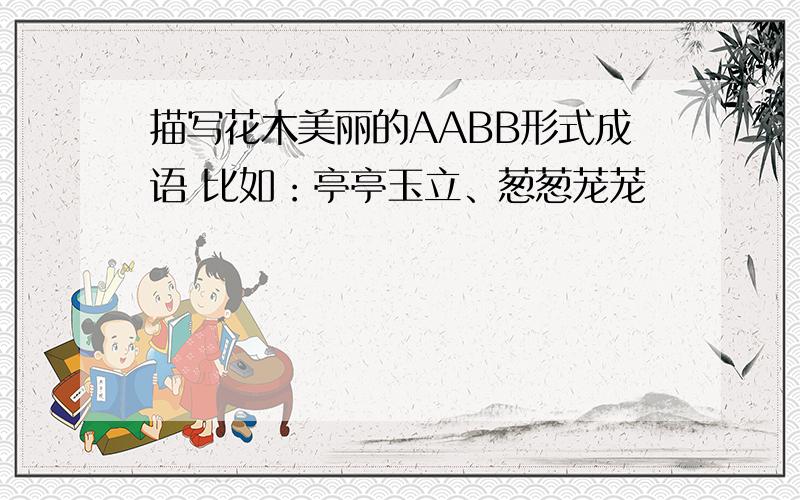 描写花木美丽的AABB形式成语 比如：亭亭玉立、葱葱茏茏