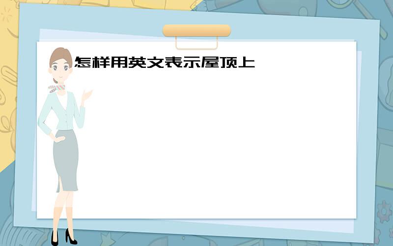 怎样用英文表示屋顶上