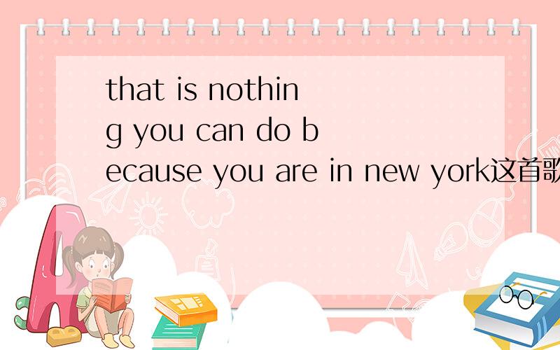 that is nothing you can do because you are in new york这首歌的歌名~